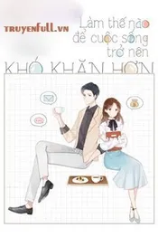 Làm Thế Nào Để Cuộc Sống Trở Nên Khó Khăn Hơn - Xa Li Tửu Poster